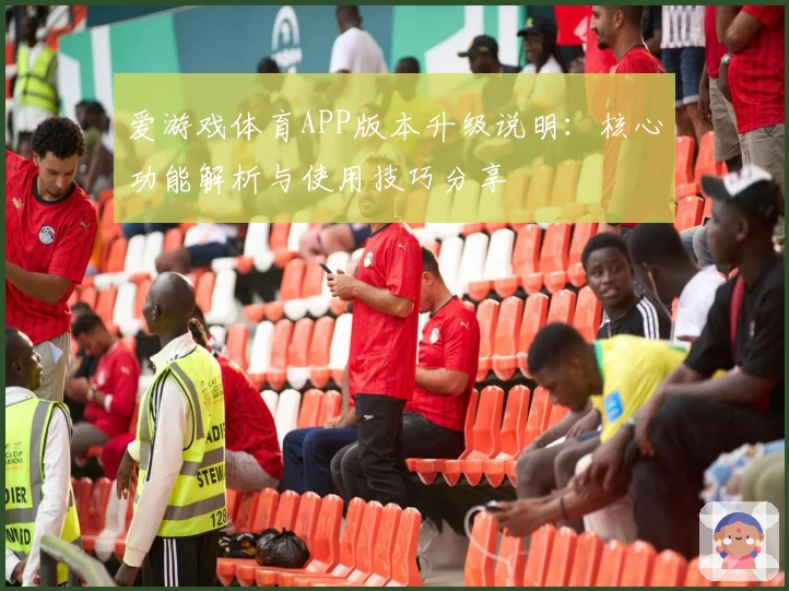 爱游戏体育APP版本升级说明：核心功能解析与使用技巧分享