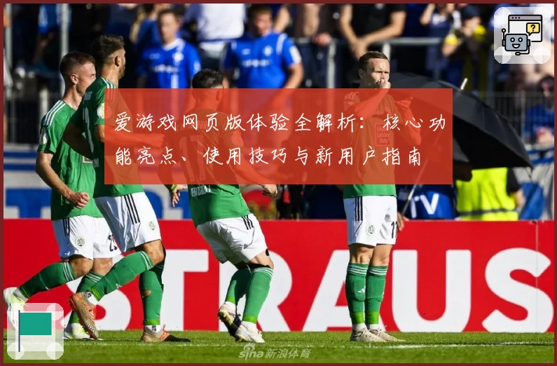 爱游戏网页版体验全解析：核心功能亮点、使用技巧与新用户指南