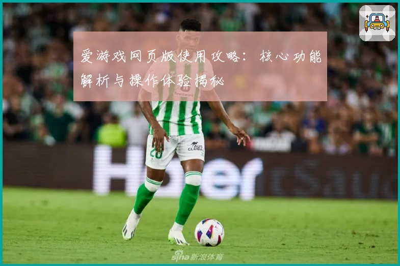 爱游戏网页版使用攻略：核心功能解析与操作体验揭秘