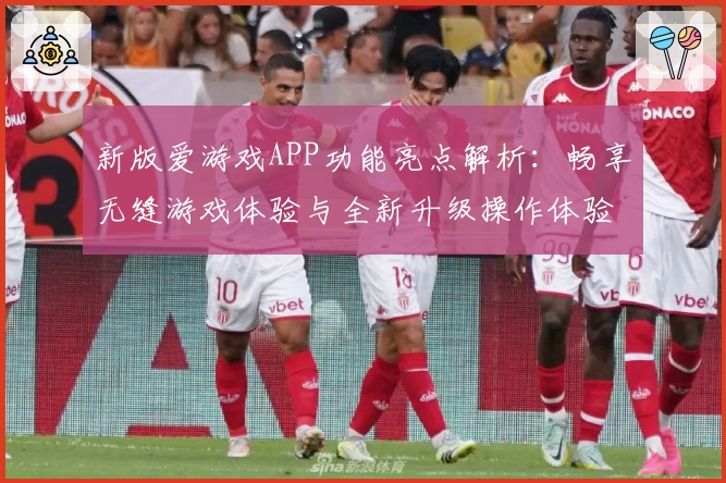 新版爱游戏APP功能亮点解析：畅享无缝游戏体验与全新升级操作体验