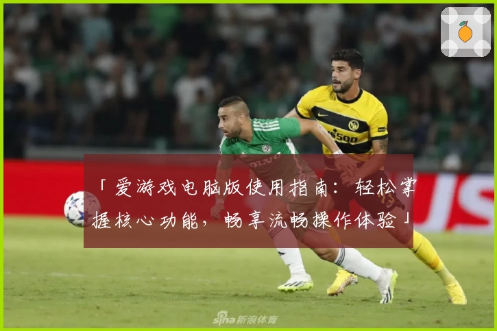 「爱游戏电脑版使用指南：轻松掌握核心功能，畅享流畅操作体验」