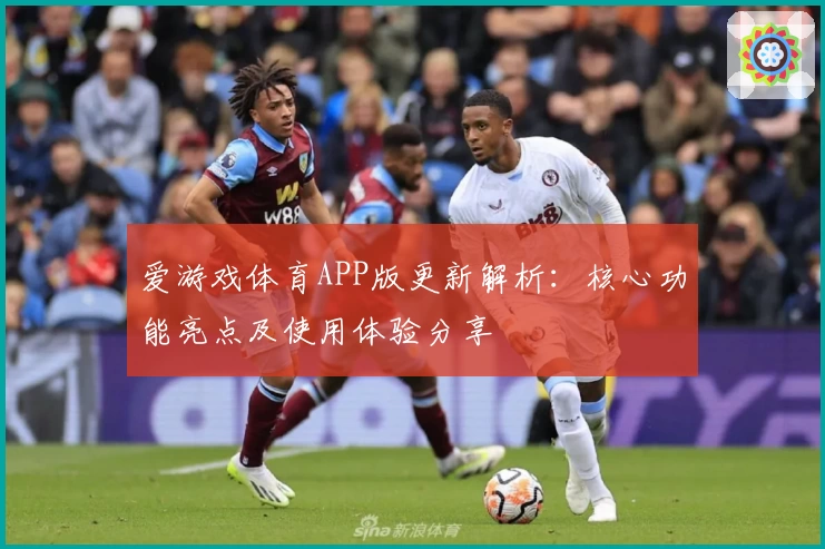 爱游戏体育APP版更新解析：核心功能亮点及使用体验分享
