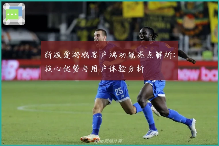 新版爱游戏客户端功能亮点解析：核心优势与用户体验分析
