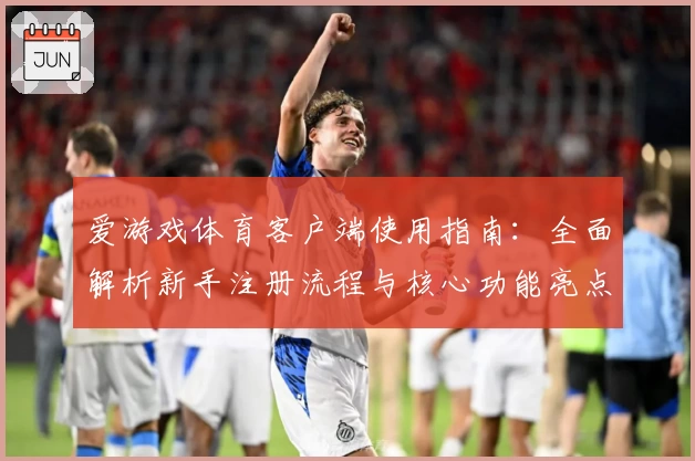 爱游戏体育客户端使用指南：全面解析新手注册流程与核心功能亮点