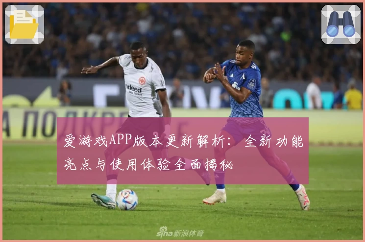 爱游戏APP版本更新解析：全新功能亮点与使用体验全面揭秘